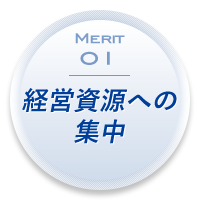 Merit 01：経営資源への集中