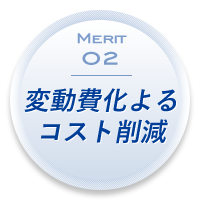 Merit 02：変動費化よるコスト削減