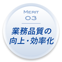 Merit 03：業務品質の向上・効率化